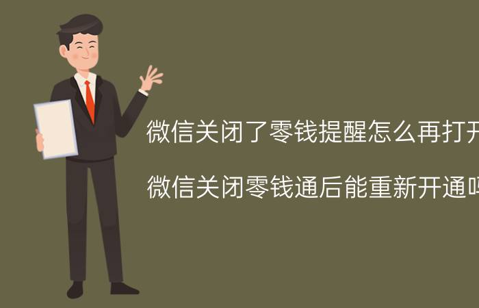 微信关闭了零钱提醒怎么再打开 微信关闭零钱通后能重新开通吗？